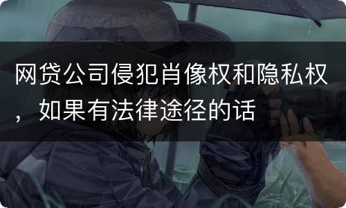 网贷公司侵犯肖像权和隐私权，如果有法律途径的话