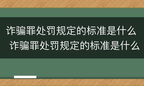 诈骗罪处罚规定的标准是什么 诈骗罪处罚规定的标准是什么呢