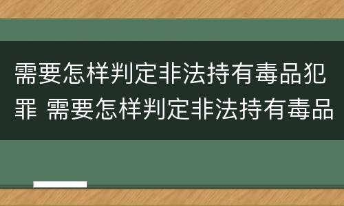 需要怎样判定非法持有毒品犯罪 需要怎样判定非法持有毒品犯罪的标准