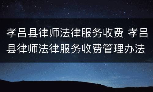 孝昌县律师法律服务收费 孝昌县律师法律服务收费管理办法