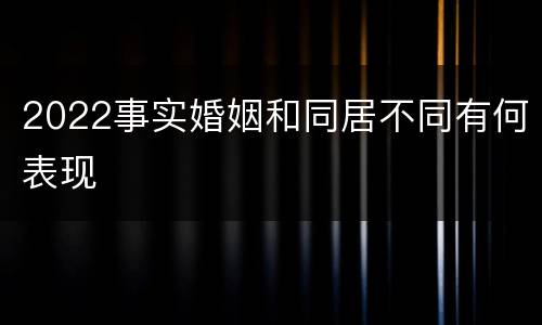 2022事实婚姻和同居不同有何表现