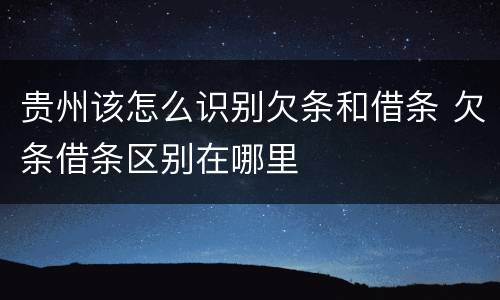 贵州该怎么识别欠条和借条 欠条借条区别在哪里