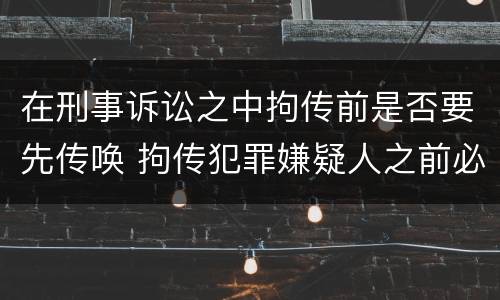 在刑事诉讼之中拘传前是否要先传唤 拘传犯罪嫌疑人之前必须先传唤
