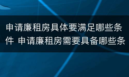 申请廉租房具体要满足哪些条件 申请廉租房需要具备哪些条件