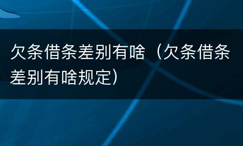 欠条借条差别有啥（欠条借条差别有啥规定）
