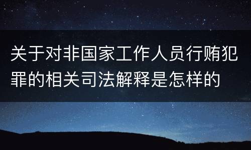 关于对非国家工作人员行贿犯罪的相关司法解释是怎样的