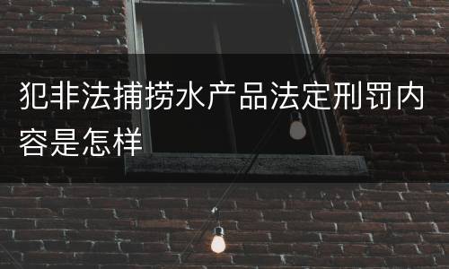 犯非法捕捞水产品法定刑罚内容是怎样