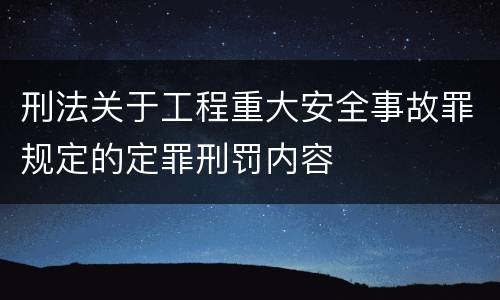 刑法关于工程重大安全事故罪规定的定罪刑罚内容