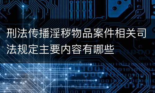 刑法传播淫秽物品案件相关司法规定主要内容有哪些