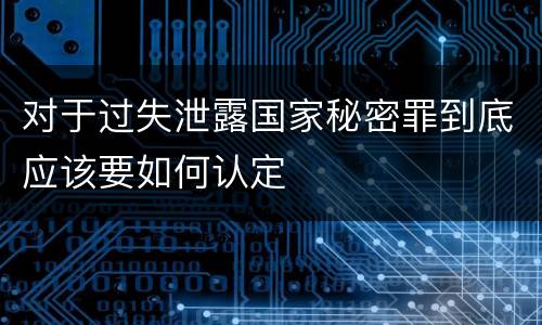 对于过失泄露国家秘密罪到底应该要如何认定