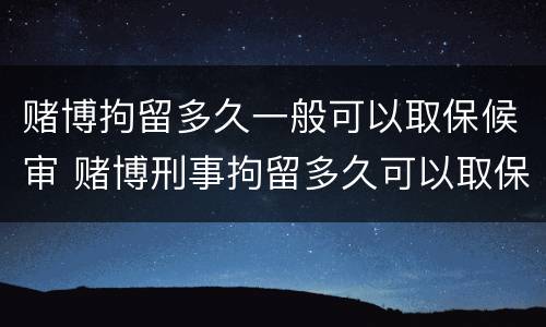 赌博拘留多久一般可以取保候审 赌博刑事拘留多久可以取保