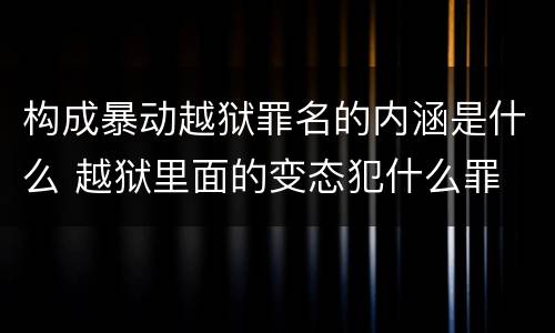 构成暴动越狱罪名的内涵是什么 越狱里面的变态犯什么罪