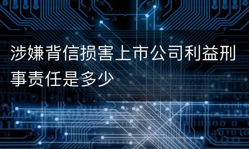 涉嫌背信损害上市公司利益刑事责任是多少