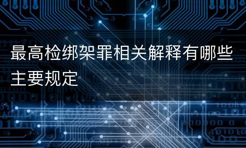 最高检绑架罪相关解释有哪些主要规定