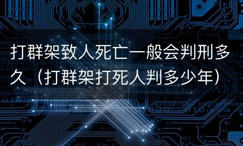 打群架致人死亡一般会判刑多久（打群架打死人判多少年）