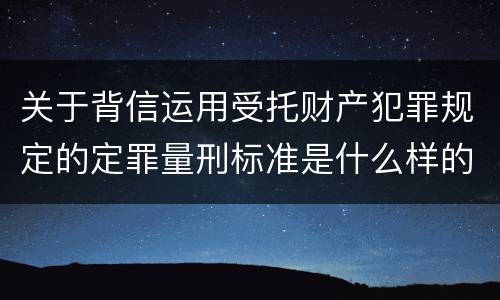 关于背信运用受托财产犯罪规定的定罪量刑标准是什么样的