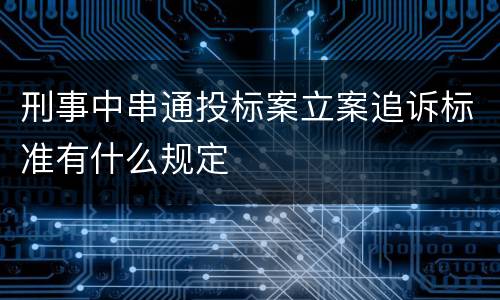 刑事中串通投标案立案追诉标准有什么规定