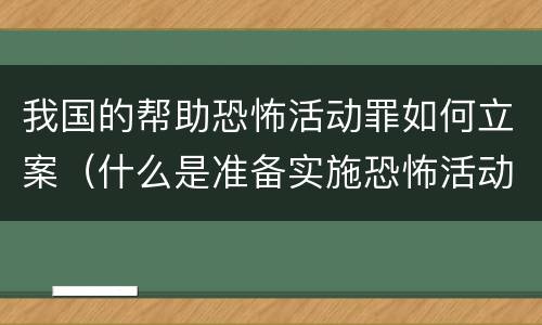 我国的帮助恐怖活动罪如何立案（什么是准备实施恐怖活动罪）