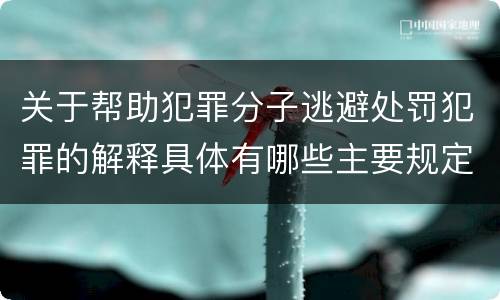 关于帮助犯罪分子逃避处罚犯罪的解释具体有哪些主要规定