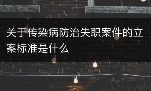 关于传染病防治失职案件的立案标准是什么