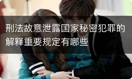 刑法故意泄露国家秘密犯罪的解释重要规定有哪些