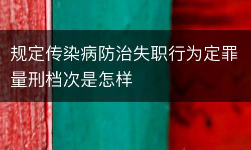 规定传染病防治失职行为定罪量刑档次是怎样
