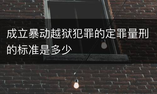 成立暴动越狱犯罪的定罪量刑的标准是多少