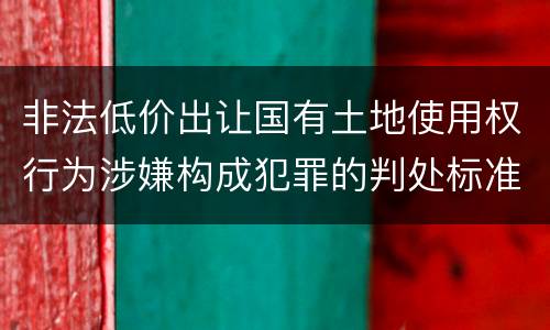 非法低价出让国有土地使用权行为涉嫌构成犯罪的判处标准