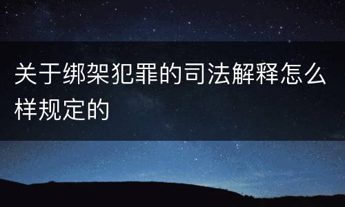 关于绑架犯罪的司法解释怎么样规定的