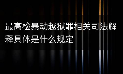 最高检暴动越狱罪相关司法解释具体是什么规定