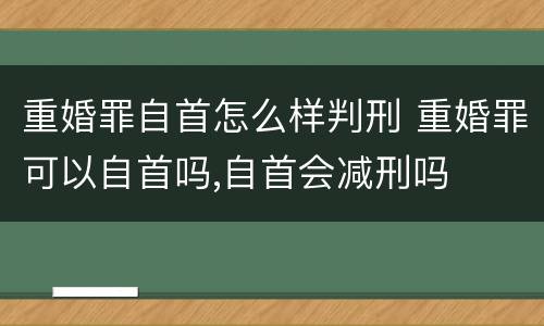 重婚罪自首怎么样判刑 重婚罪可以自首吗,自首会减刑吗