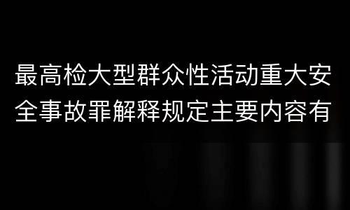 最高检大型群众性活动重大安全事故罪解释规定主要内容有哪些