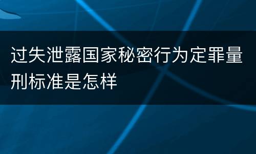 过失泄露国家秘密行为定罪量刑标准是怎样
