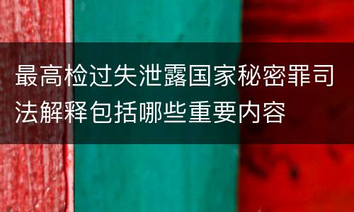 最高检过失泄露国家秘密罪司法解释包括哪些重要内容