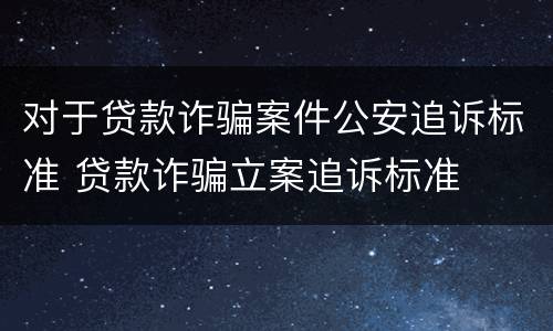 对于贷款诈骗案件公安追诉标准 贷款诈骗立案追诉标准