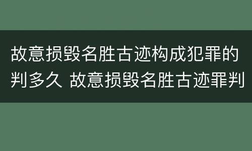 故意损毁名胜古迹构成犯罪的判多久 故意损毁名胜古迹罪判刑