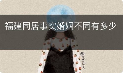 福建同居事实婚姻不同有多少