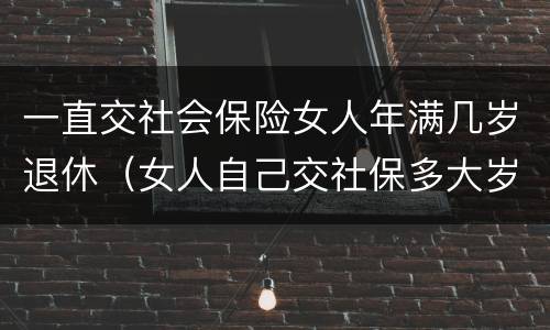 一直交社会保险女人年满几岁退休（女人自己交社保多大岁数退休）