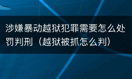 涉嫌暴动越狱犯罪需要怎么处罚判刑（越狱被抓怎么判）