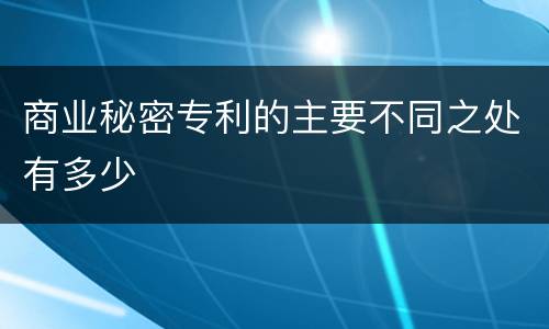 商业秘密专利的主要不同之处有多少