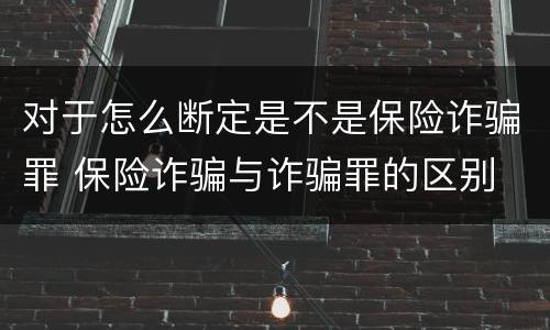 对于怎么断定是不是保险诈骗罪 保险诈骗与诈骗罪的区别