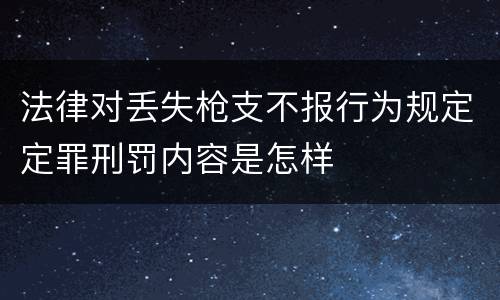 法律对丢失枪支不报行为规定定罪刑罚内容是怎样