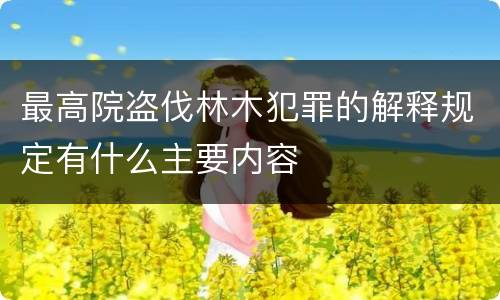 最高院盗伐林木犯罪的解释规定有什么主要内容
