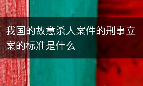我国的故意杀人案件的刑事立案的标准是什么