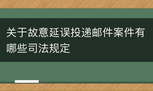 关于故意延误投递邮件案件有哪些司法规定