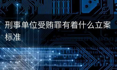 刑事单位受贿罪有着什么立案标准