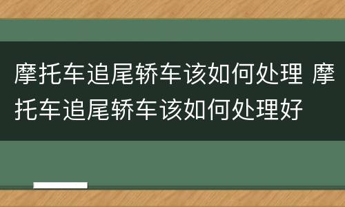 摩托车追尾轿车该如何处理 摩托车追尾轿车该如何处理好