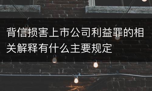 背信损害上市公司利益罪的相关解释有什么主要规定