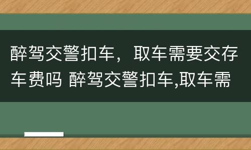 醉驾交警扣车，取车需要交存车费吗 醉驾交警扣车,取车需要交存车费吗