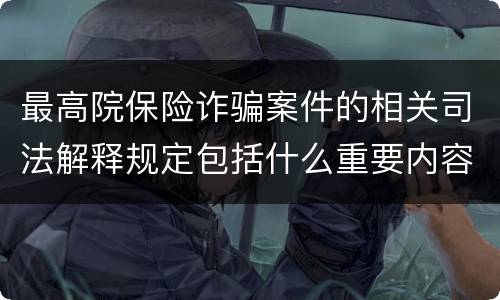 最高院保险诈骗案件的相关司法解释规定包括什么重要内容